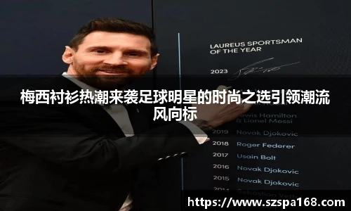 梅西衬衫热潮来袭足球明星的时尚之选引领潮流风向标