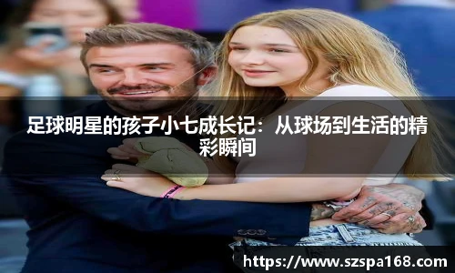 足球明星的孩子小七成长记：从球场到生活的精彩瞬间